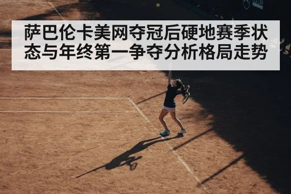 萨巴伦卡美网夺冠后硬地赛季状态与年终第一争夺分析格局走势 - kaiyun